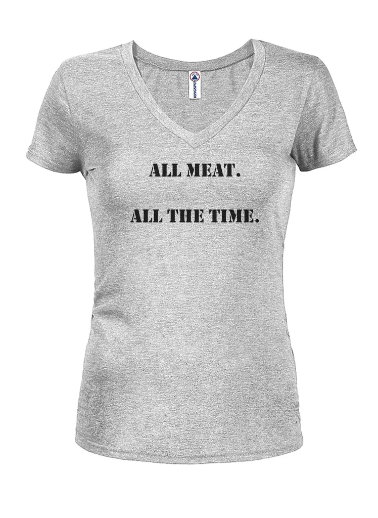 ALL meat. All the time Juniors V Neck T-Shirt