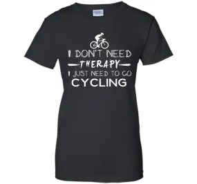 I don't need therapy I just need to go cycling T-Shirt